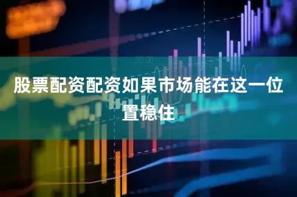 股票配资配资如果市场能在这一位置稳住