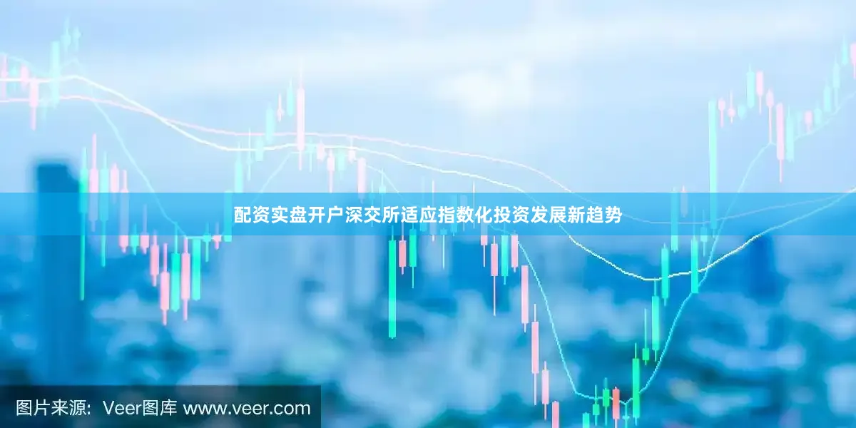 配资实盘开户深交所适应指数化投资发展新趋势