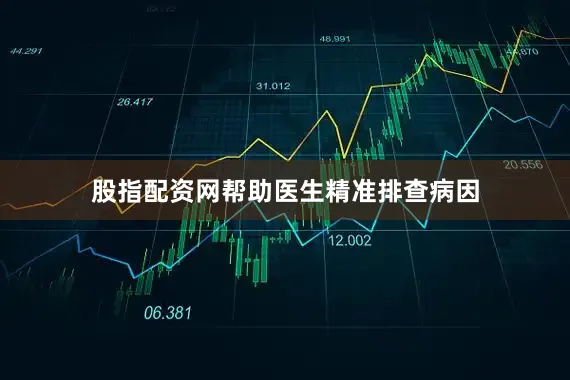 股指配资网帮助医生精准排查病因