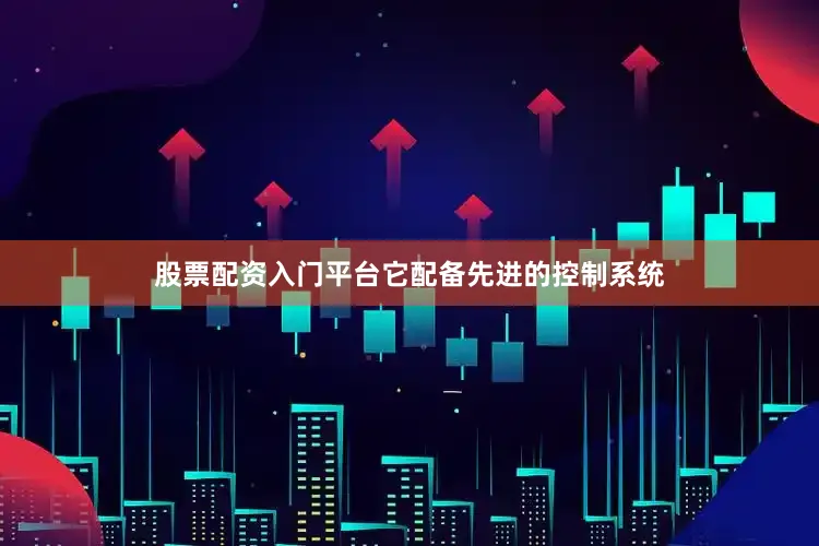 股票配资入门平台它配备先进的控制系统