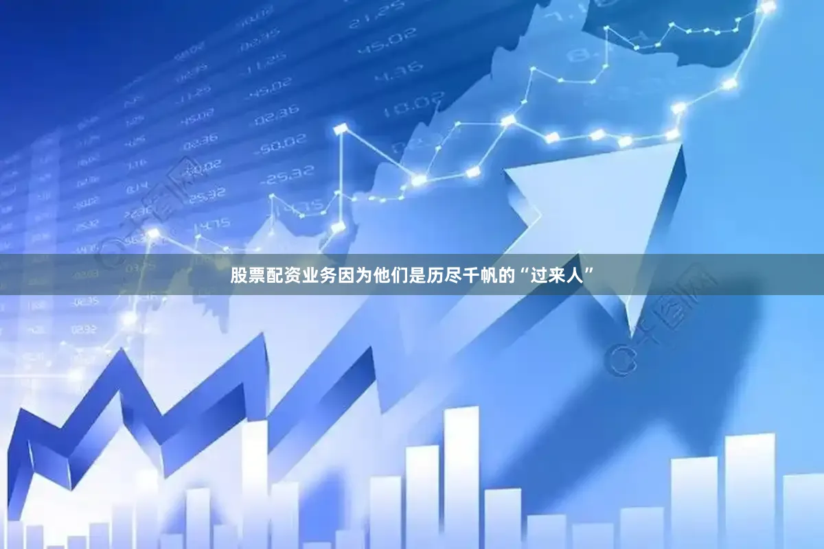 股票配资业务因为他们是历尽千帆的“过来人”