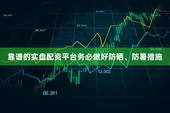 靠谱的实盘配资平台务必做好防晒、防暑措施