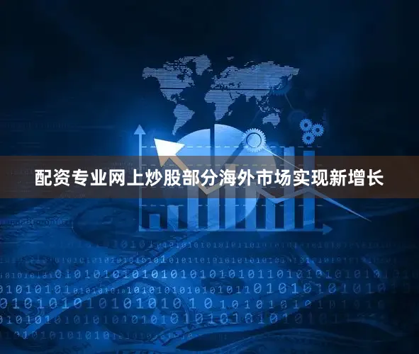 配资专业网上炒股部分海外市场实现新增长