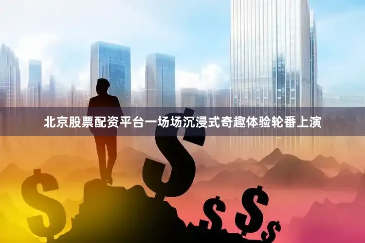 北京股票配资平台一场场沉浸式奇趣体验轮番上演