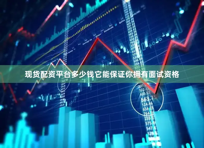 现货配资平台多少钱它能保证你拥有面试资格
