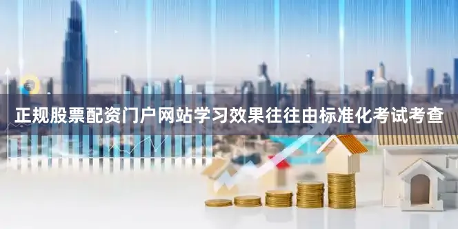 正规股票配资门户网站学习效果往往由标准化考试考查